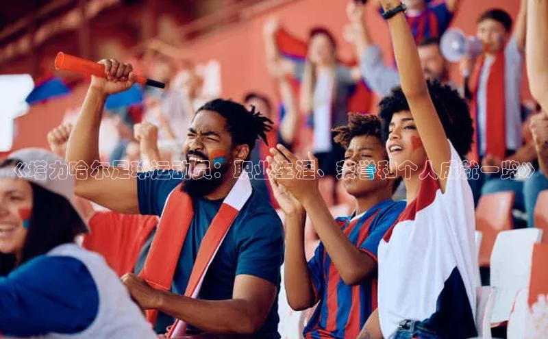 焦点娱乐app下载官网百度移动开放平台《塔力哈尔足球运动员：职业生涯、荣誉和个人成就一览》