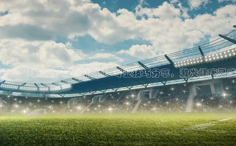 焦点娱乐app下载官网百度移动开放平台德国足球运动员自救视频：专业技巧分享，激发健康灵感