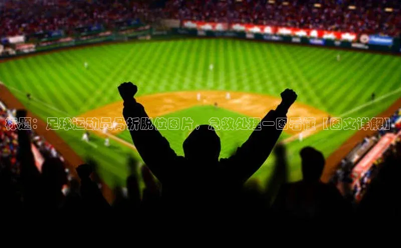 焦点娱乐平台登录百度网盘企业版标题：足球运动员骨折脱位图片，急救处理一图看懂【图文详解】