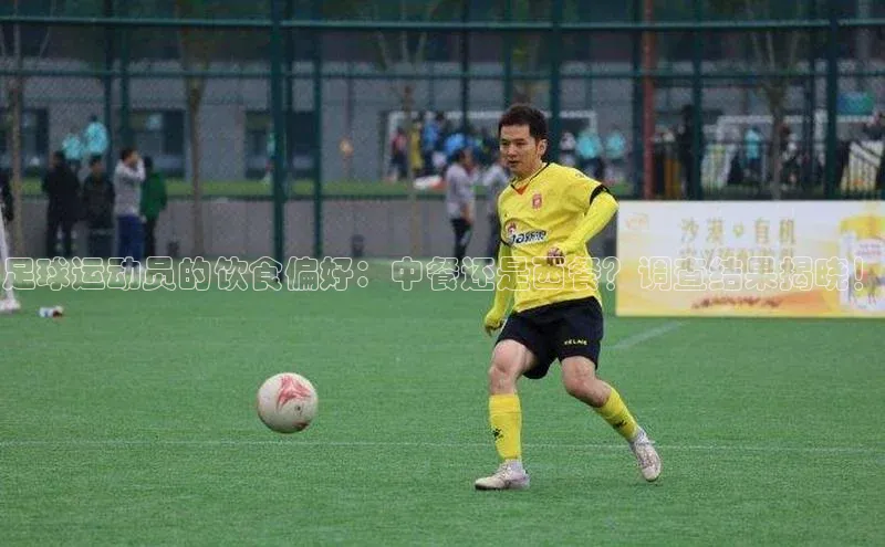 焦点平台的注册与登录地址宣亚国际足球运动员的饮食偏好：中餐还是西餐？调查结果揭晓！
