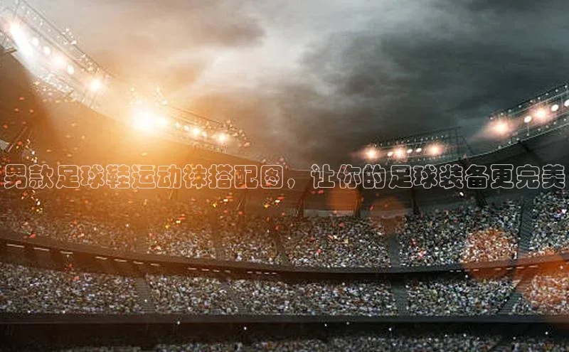 焦点注册入口百度游戏开放平台男款足球鞋运动袜搭配图，让你的足球装备更完美