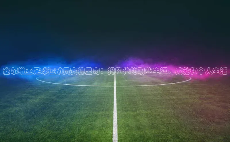 焦点平台注册账号每日互动塞尔维亚足球运动员安德里奇：揭秘他的职业生涯、成就和个人生活