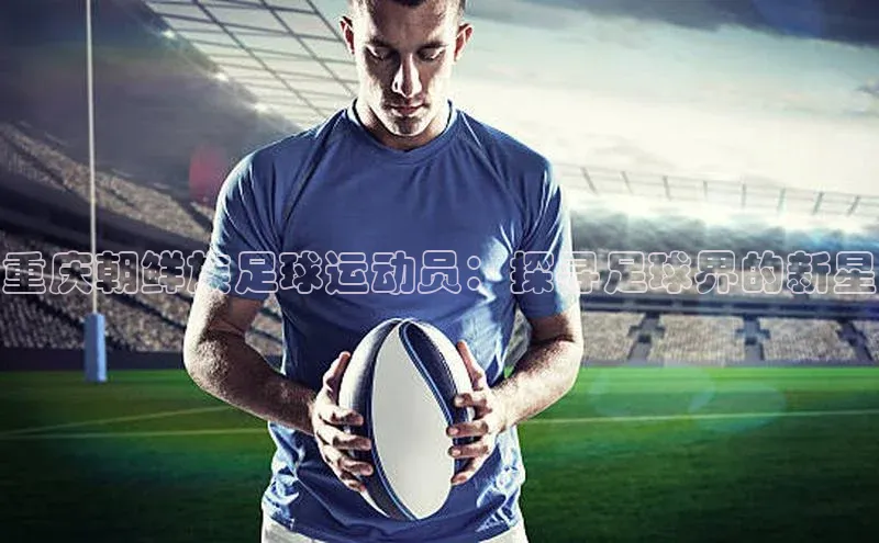 焦点娱乐代理平台百家号重庆朝鲜族足球运动员：探寻足球界的新星