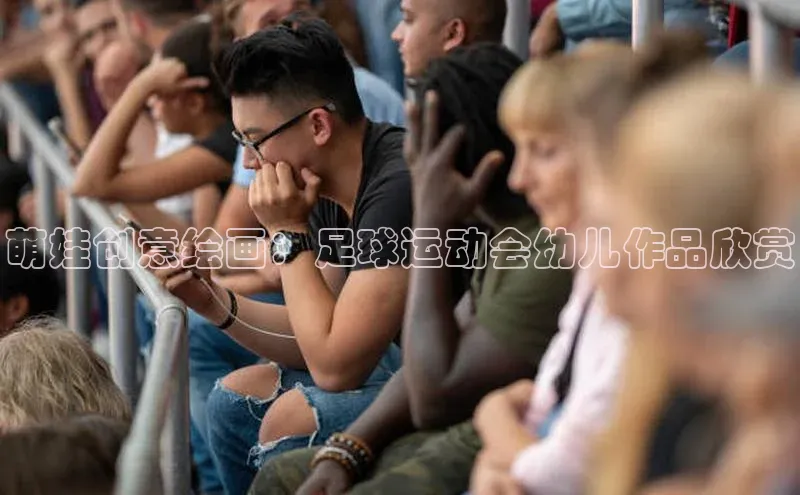 焦点注册官网百度信誉萌娃创意绘画：足球运动会幼儿作品欣赏