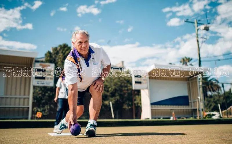 焦点娱乐平台注册天下秀探索新疆足球之星：盘点最具实力的新疆足球运动员