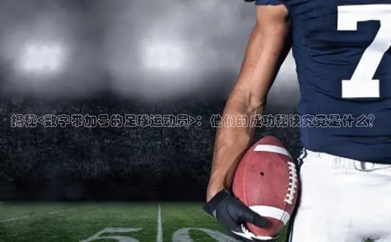 焦点平台注册账号字节跳动揭秘<数字带加号的足球运动员>：他们的成功秘诀究竟是什么？