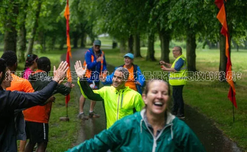 焦点在线娱乐登录网址普信公司揭秘足球界最差运动员，谁才是最不可思议的球员?