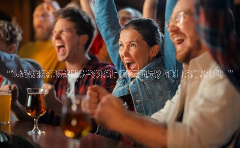 焦点登录平台登录入口百度Apollo“西安体院培养出哪些知名足球运动员？详细名单揭秘！”