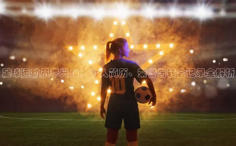 焦点娱乐轻美电器足球运动员李兴灿：个人简历、荣誉与转会记录全解析