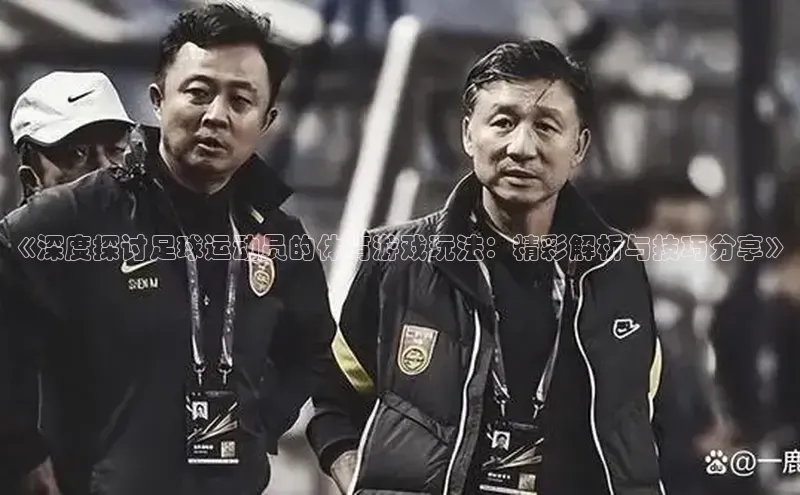 焦点注册平台登录入口百度游戏《深度探讨足球运动员的体育游戏玩法：精彩解析与技巧分享》