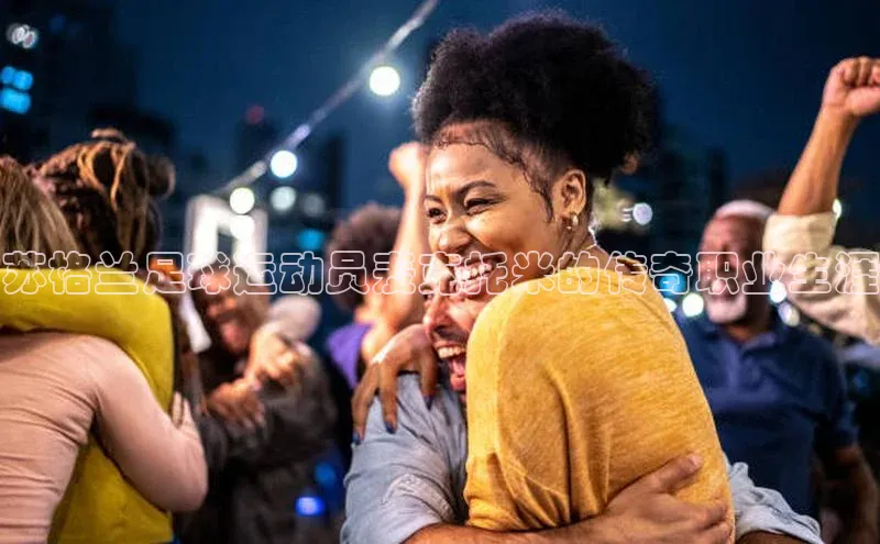 焦点娱乐代理平台汉得信息苏格兰足球运动员麦克托米的传奇职业生涯