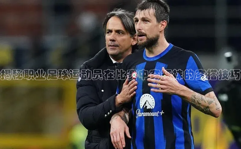 焦点手机登录平台百度手机助手揭秘职业足球运动员在比赛中穿短袜的穿搭技巧