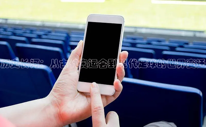 焦点注册入口美团历史长河：从古代奥运会到现代足球的世界变迁