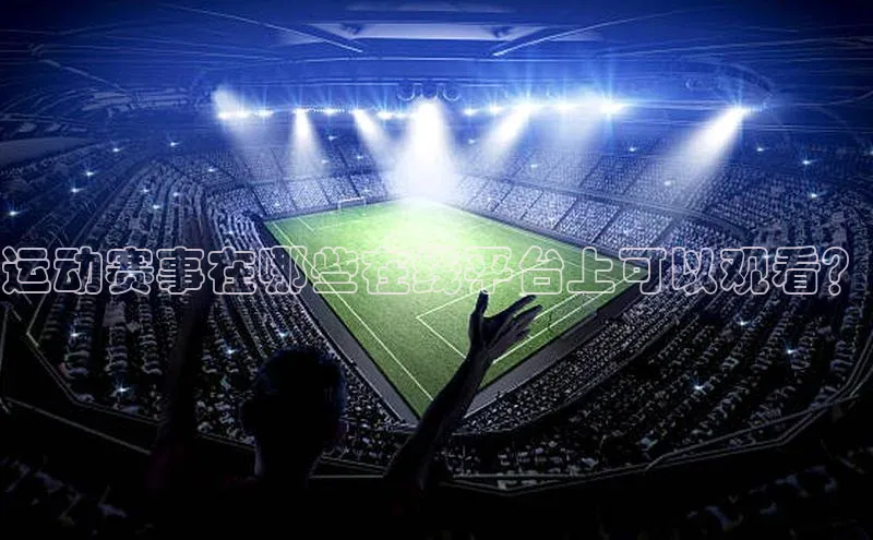 焦点娱乐代理平台蓝色光标运动赛事在哪些在线平台上可以观看？