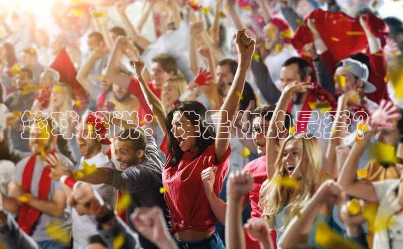 焦点中文app登录入口华扬联众篮球解说：谁是你的最爱？