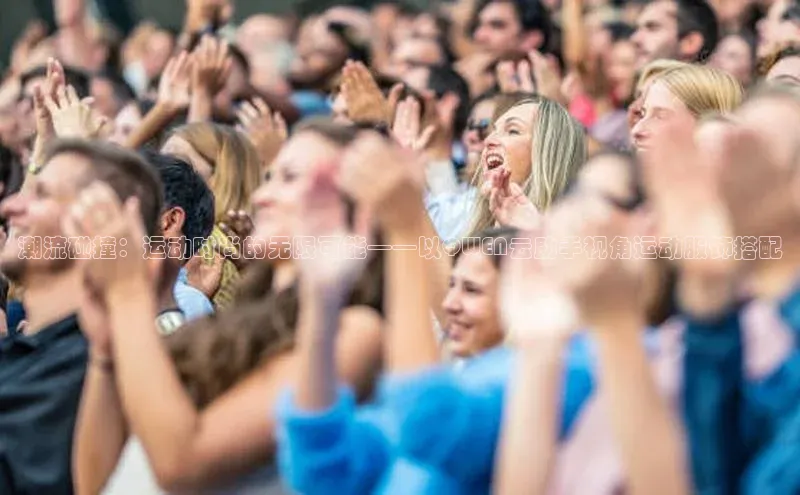 焦点手机登录平台百度手机助手潮流碰撞：运动时尚的无限可能——以QWEN云助手视角运动服饰搭配