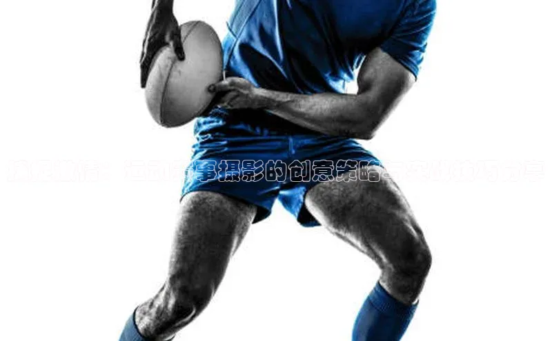 捕捉激情：运动赛事摄影的创意策略与实战技巧分享