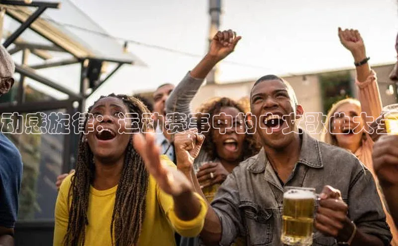 动感旋律：运动赛事中的中文歌曲大全