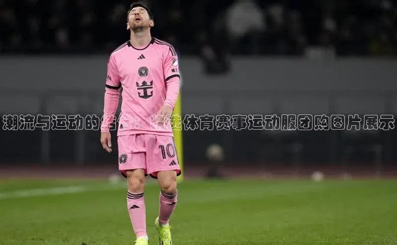 潮流与运动的结合：精选体育赛事运动服团购图片展示