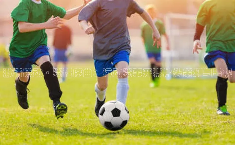 激情燃动·赛程序曲：运动赛事开幕片头策划与呈现