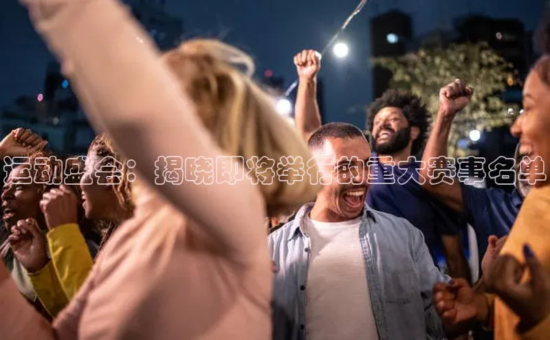 运动盛会：揭晓即将举行的重大赛事名单
