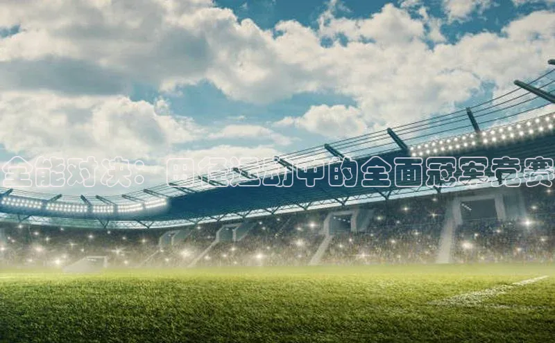 全能对决：田径运动中的全面冠军竞赛