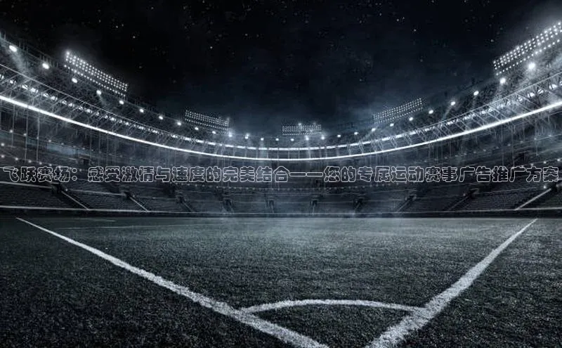 飞跃赛场：感受激情与速度的完美结合——您的专属运动赛事广告推广方案