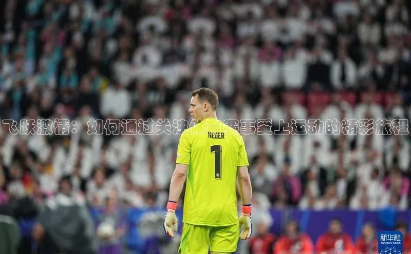 飞跃激情：如何通过关注体育赛事爱上运动的精彩旅程