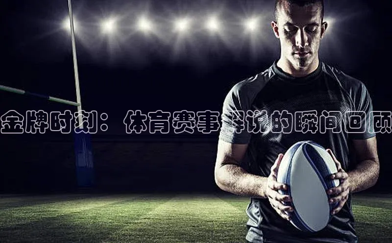 金牌时刻：体育赛事解说的瞬间回顾