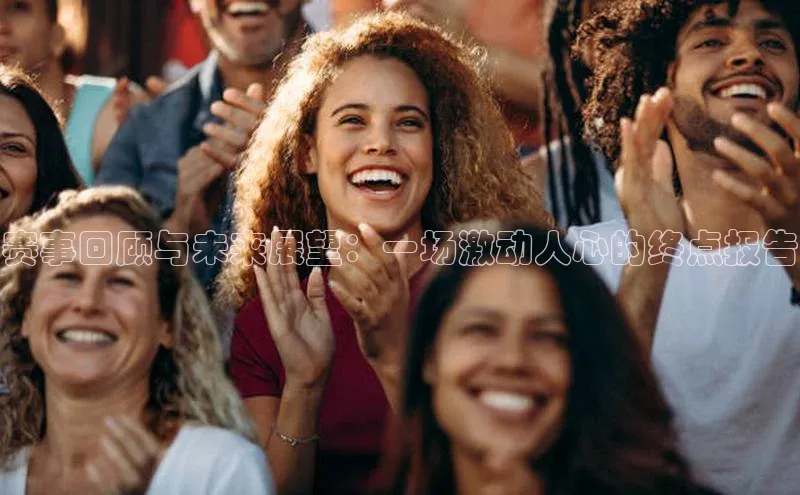 赛事回顾与未来展望：一场激动人心的终点报告