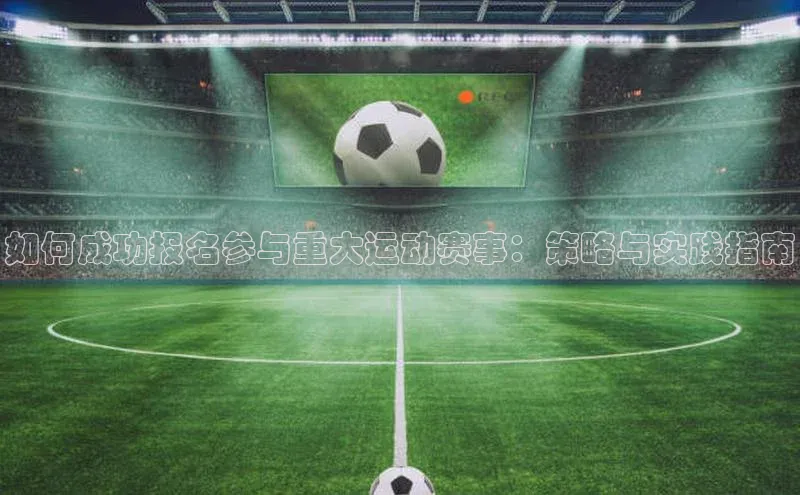 如何成功报名参与重大运动赛事：策略与实践指南