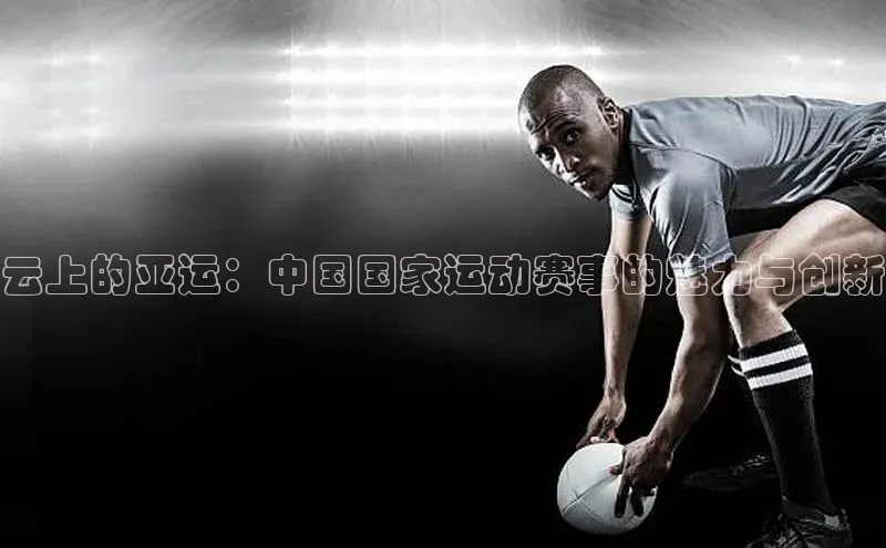 云上的亚运：中国国家运动赛事的魅力与创新