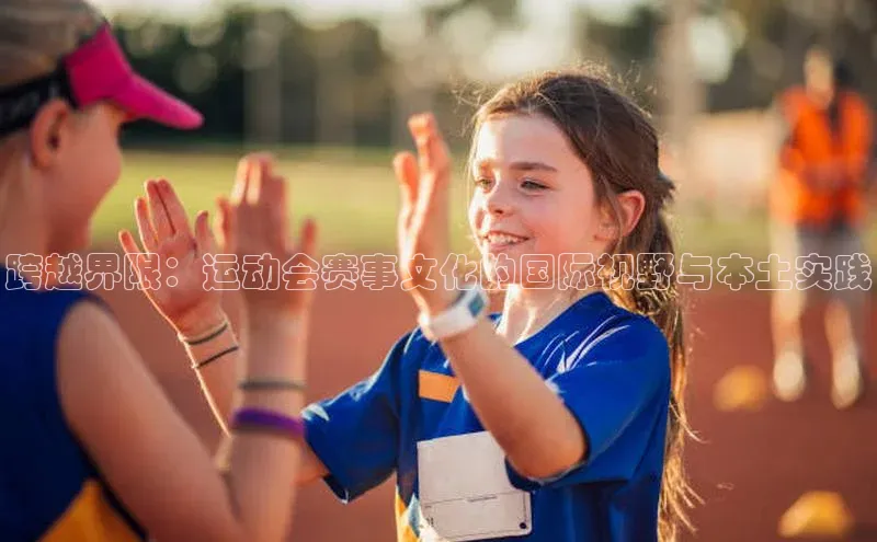 跨越界限：运动会赛事文化的国际视野与本土实践