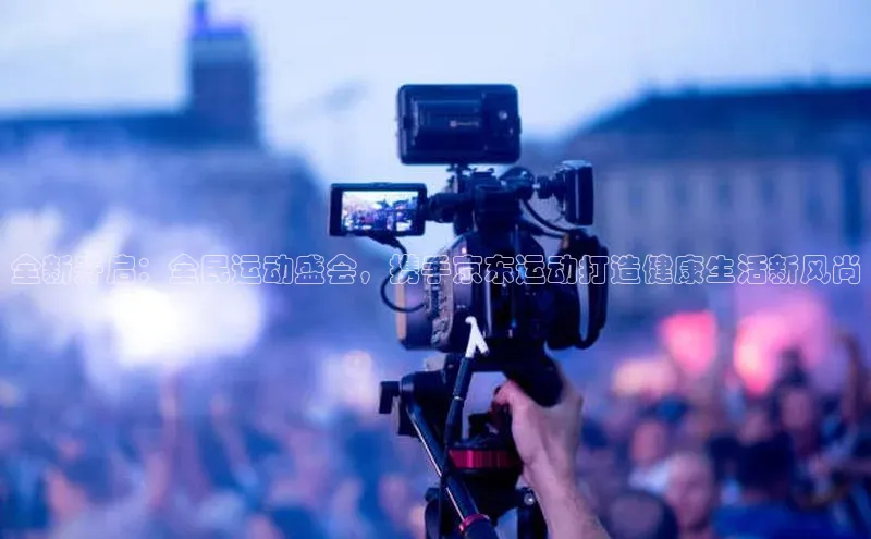 全新开启：全民运动盛会，携手京东运动打造健康生活新风尚