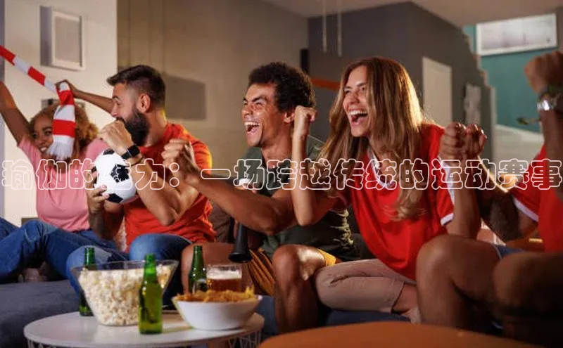 瑜伽的魅力：一场跨越传统的运动赛事