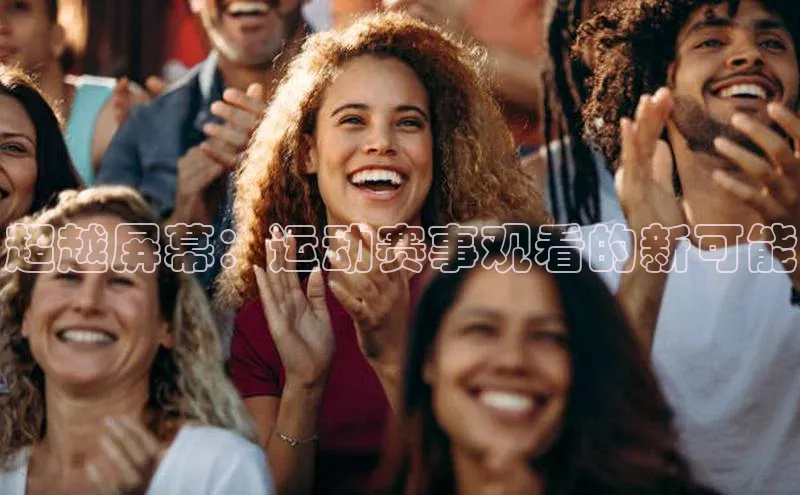 超越屏幕：运动赛事观看的新可能