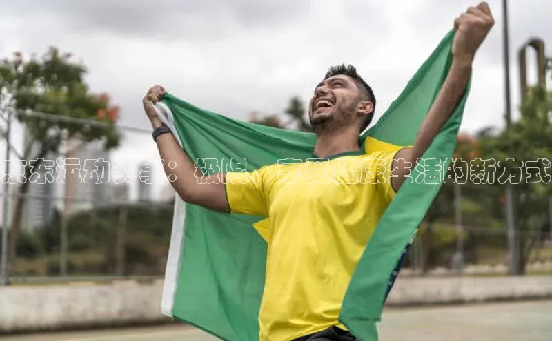 京东运动赛事：极限，享受健康生活的新方式