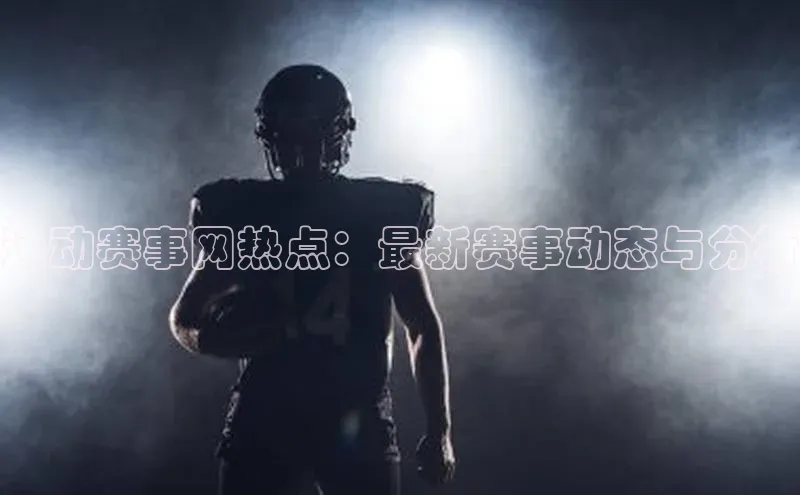 运动赛事网热点：最新赛事动态与分析
