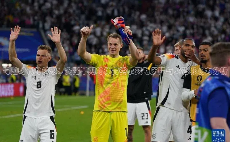 跨越时代的梦想：安踏早期的体育赛事赞助历程与文化影响力分析