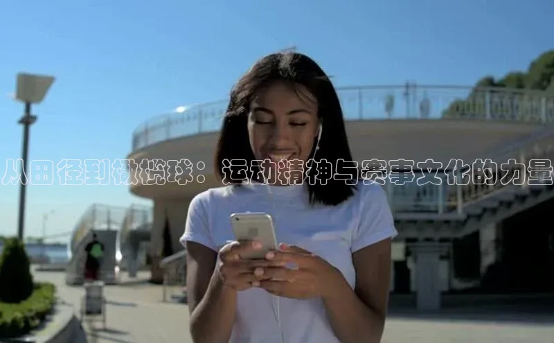 从田径到橄榄球：运动精神与赛事文化的力量