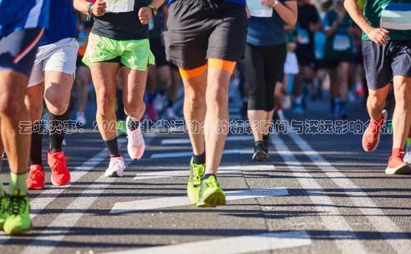 云端赛事：2024湖北省运动会的精彩瞬间与深远影响分析