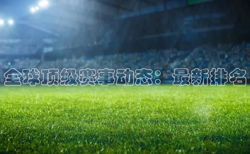 全球顶级赛事动态：最新排名