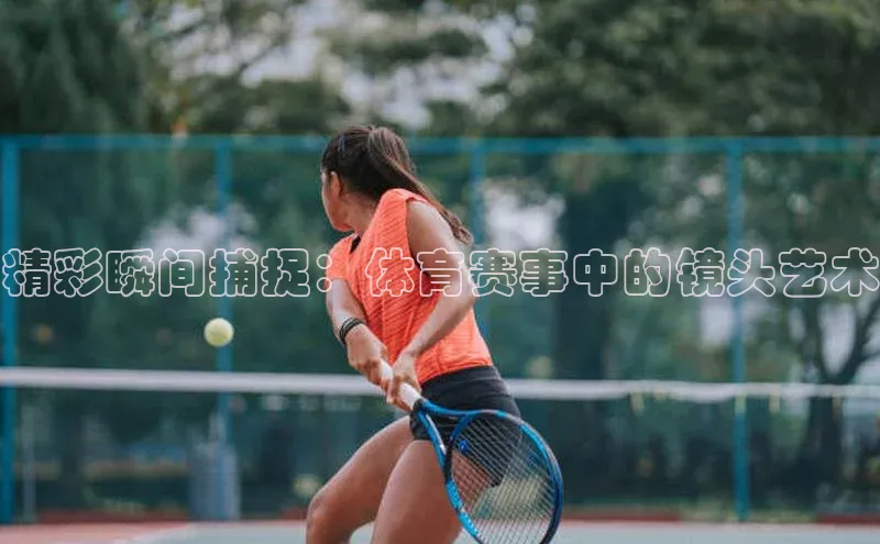 精彩瞬间捕捉：体育赛事中的镜头艺术