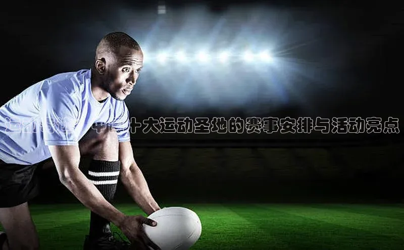 运动奇迹：中国十大运动圣地的赛事安排与活动亮点