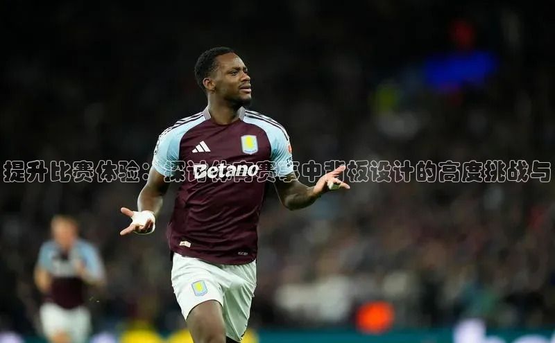 提升比赛体验：探讨体育赛事中背板设计的高度挑战与