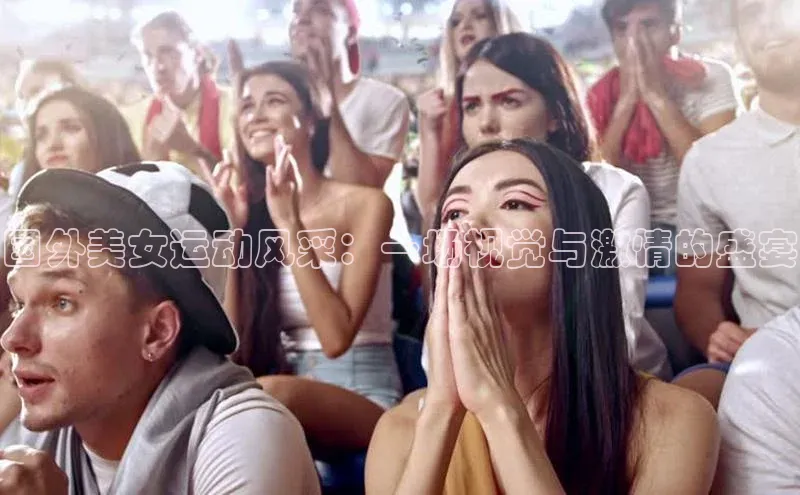 国外美女运动风采：一场视觉与激情的盛宴